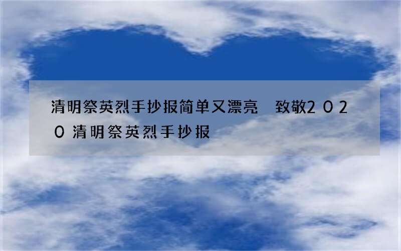 清明祭英烈手抄报简单又漂亮 致敬2020清明祭英烈手抄报